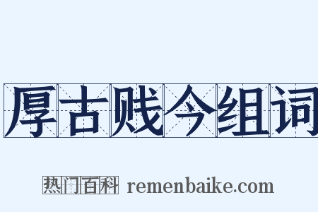 厚古贱今组词是什么意思的图片